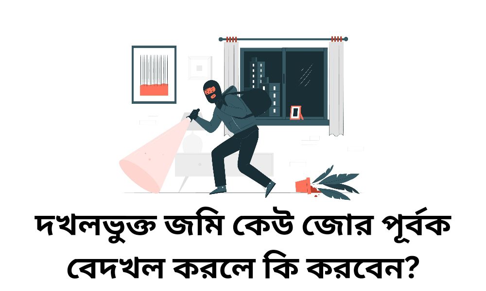 দখলভুক্ত জমি কেউ জোর পূর্বক বেদখল করলে কি করবেন?