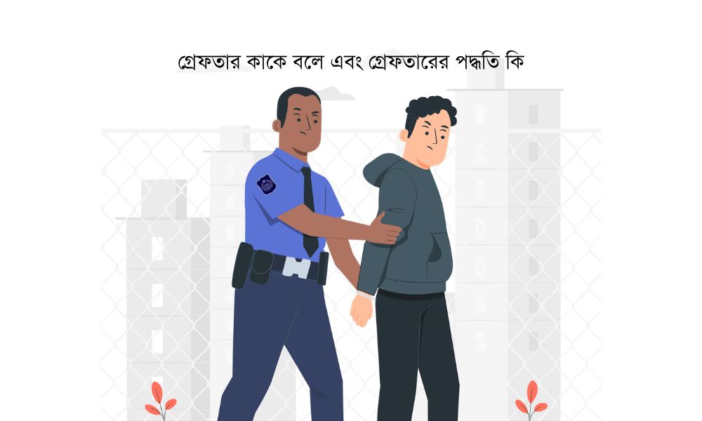 গ্রেফতার কাকে বলে এবং গ্রেফতারের পদ্ধতি কি
